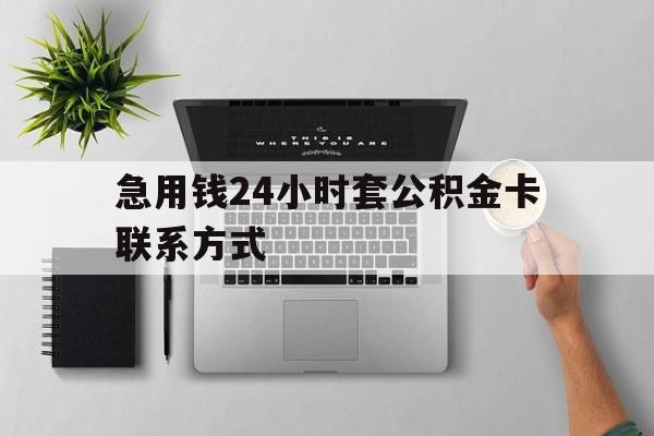 最新急用钱24小时套公积金卡联系方式方法分析(最方便真实的怒江套公积金怎么套方法)