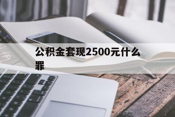 怒江包含公积金套现2500元什么罪的词条
