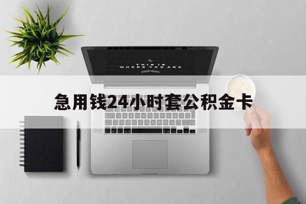 怒江最新急用钱24小时套公积金卡方法分析(最方便真实的怒江急用钱24小时套公积金卡违法吗方法)