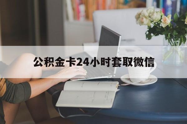 怒江最新公积金卡24小时套取微信方法分析(最方便真实的怒江住房公积金微信怎么提现出来怎么办方法)