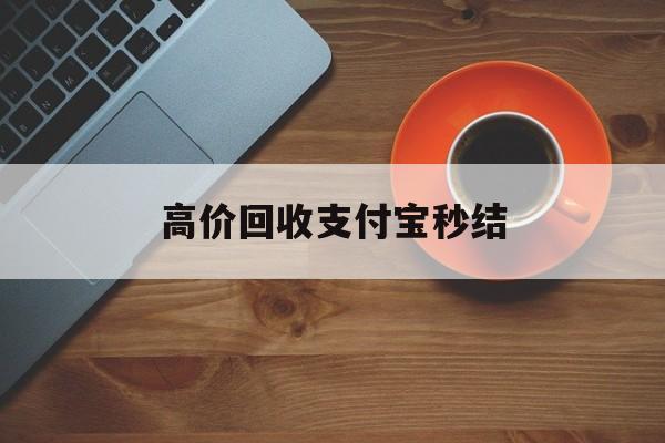 怒江最新高价回收支付宝秒结方法分析(最方便真实的怒江回收支付宝平台方法)