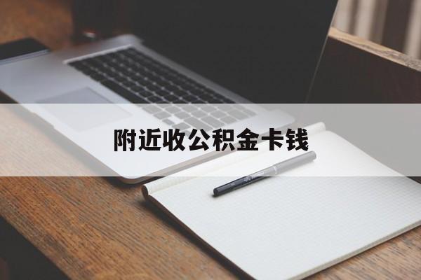 怒江最新附近收公积金卡钱方法分析(最方便真实的怒江公积金卡哪里拿方法)