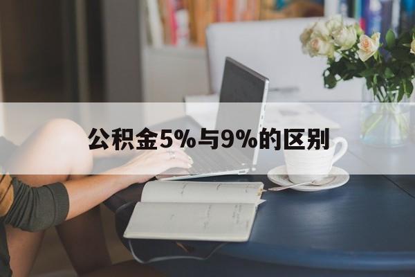 怒江最新公积金5%与9%的区别方法分析(最方便真实的怒江住房公积金5%方法)
