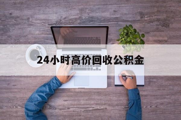怒江最新24小时高价回收公积金方法分析(最方便真实的怒江公积金贷款回收方法)
