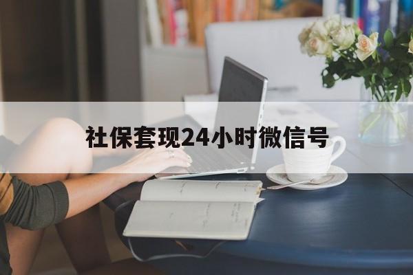 怒江最新社保套现24小时微信号方法分析(最方便真实的怒江24小时套社保卡 微信方法)