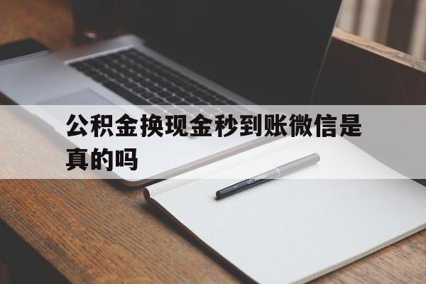 怒江最新公积金换现金秒到账微信是真的吗方法分析(最方便真实的怒江公积金提现到微信方法)