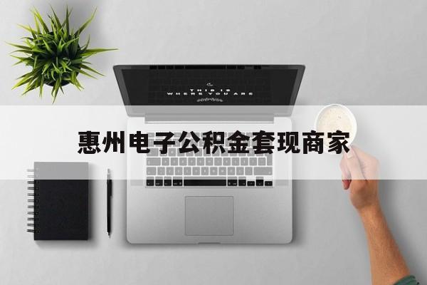 怒江最新惠州电子公积金套现商家方法分析(最方便真实的怒江公积金贷款额度怎么算方法)