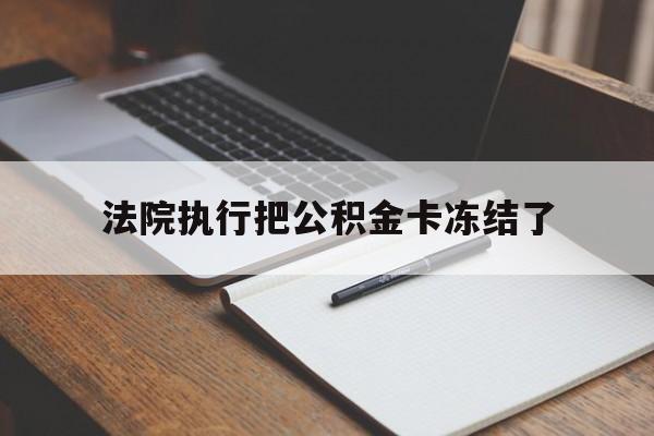 怒江最新法院执行把公积金卡冻结了方法分析(最方便真实的怒江法院冻结住房公积金方法)