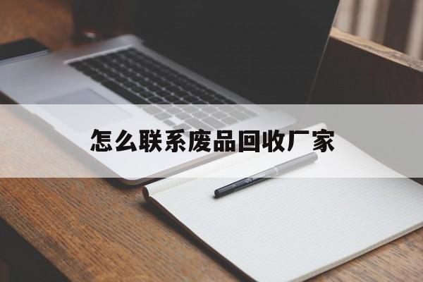 怒江最新怎么联系废品回收厂家方法分析(最方便真实的怒江怎么联系回收废品的地方方法)