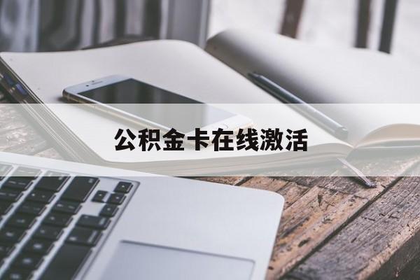 怒江最新公积金卡在线激活方法分析(最方便真实的怒江公积金卡在线激活要多久方法)