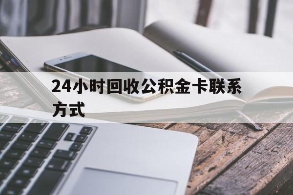 怒江24小时回收公积金卡联系方式的简单介绍