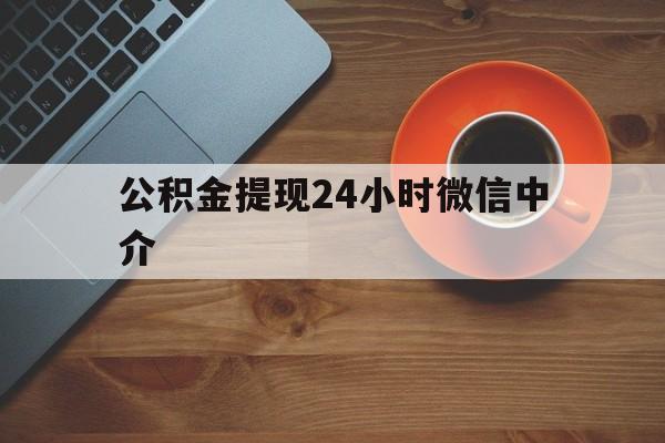 怒江最新公积金提现24小时微信中介方法分析(最方便真实的怒江微信公积金提现一般多久到账方法)