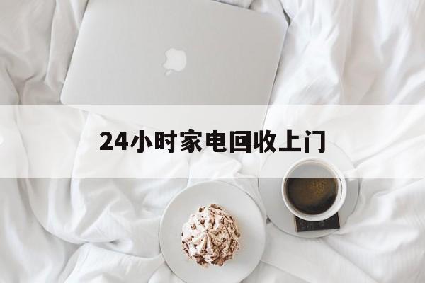 怒江最新24小时家电回收上门方法分析(最方便真实的怒江24小时家电回收上门安装方法)