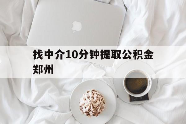 怒江最新找中介10分钟提取公积金郑州方法分析(最方便真实的怒江如何提取全部公积金,中介费用大概是多少方法)
