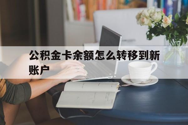 怒江最新公积金卡余额怎么转移到新账户方法分析(最方便真实的怒江住房公积金卡里的钱怎么转到支付宝方法)