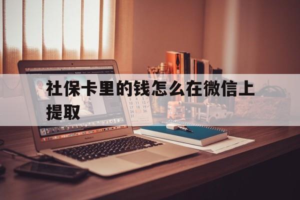 怒江最新社保卡里的钱怎么在微信上提取方法分析(最方便真实的怒江社保卡里的钱微信可以取出来吗方法)