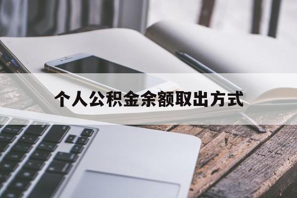 怒江最新个人公积金余额取出方式方法分析(最方便真实的怒江公积金个人账户里的钱怎么取方法)