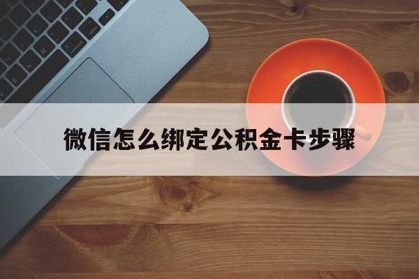 怒江最新微信怎么绑定公积金卡步骤方法分析(最方便真实的怒江微信公积金绑定银行卡流程方法)