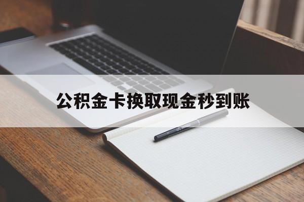 怒江最新公积金卡换取现金秒到账方法分析(最方便真实的怒江住房公积金提取换银行卡吗方法)
