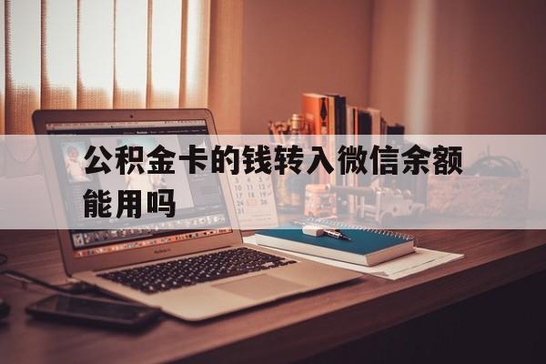 怒江最新公积金卡的钱转入微信余额能用吗方法分析(最方便真实的怒江公积金的钱转到银行卡里能取出来用吗方法)