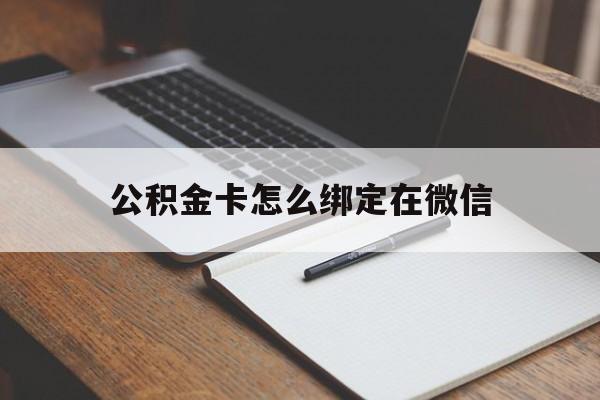 怒江最新公积金卡怎么绑定在微信方法分析(最方便真实的怒江公积金卡怎么绑定在微信提现方法)