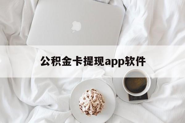 怒江最新公积金卡提现app软件方法分析(最方便真实的怒江公积金提现下载什么软件方法)